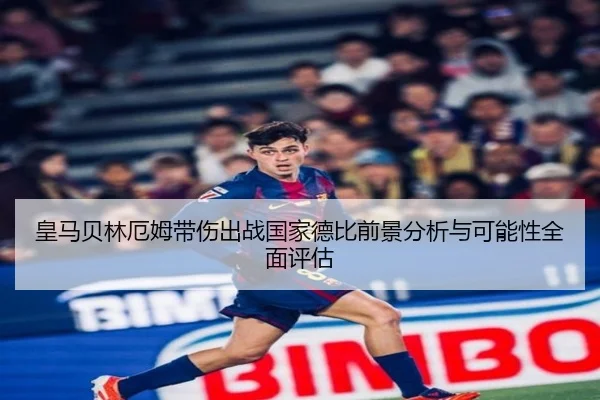 皇马贝林厄姆带伤出战国家德比前景分析与可能性全面评估