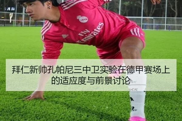 拜仁新帅孔帕尼三中卫实验在德甲赛场上的适应度与前景讨论