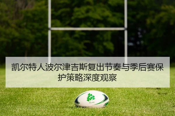 凯尔特人波尔津吉斯复出节奏与季后赛保护策略深度观察