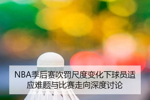 NBA季后赛吹罚尺度变化下球员适应难题与比赛走向深度讨论