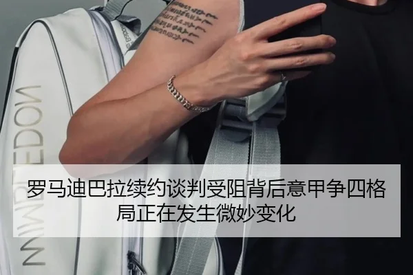 罗马迪巴拉续约谈判受阻背后意甲争四格局正在发生微妙变化