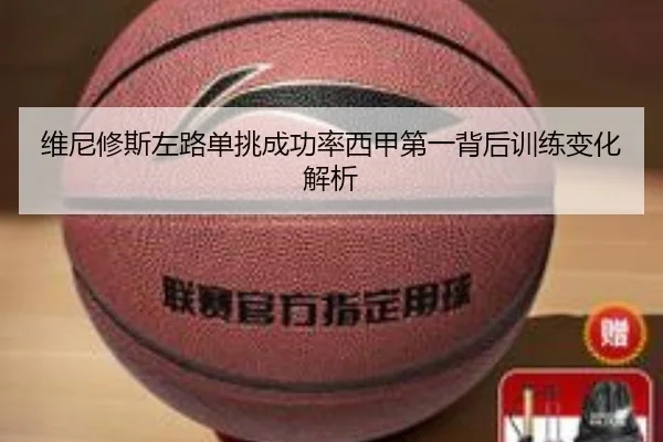 维尼修斯左路单挑成功率西甲第一背后训练变化解析