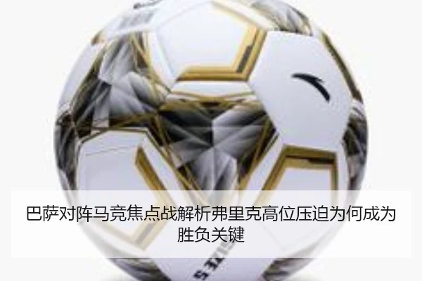 巴萨对阵马竞焦点战解析弗里克高位压迫为何成为胜负关键
