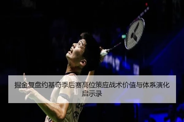 掘金复盘约基奇季后赛高位策应战术价值与体系演化启示录