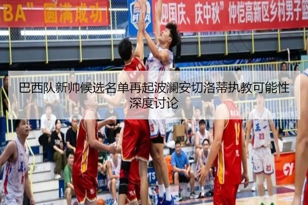 巴西队新帅候选名单再起波澜安切洛蒂执教可能性深度讨论