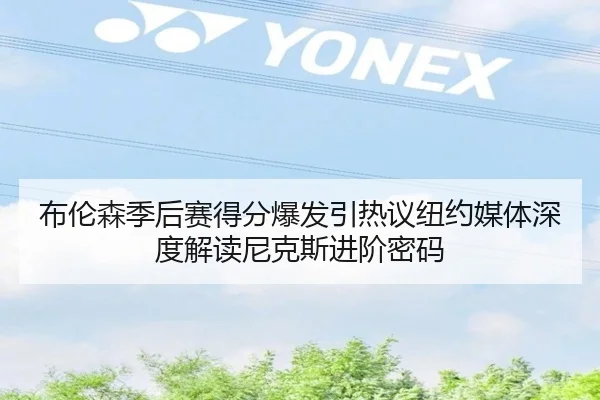 布伦森季后赛得分爆发引热议纽约媒体深度解读尼克斯进阶密码