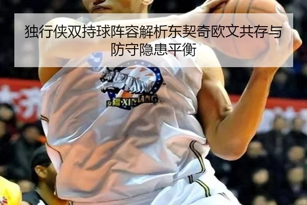 独行侠双持球阵容解析东契奇欧文共存与防守隐患平衡
