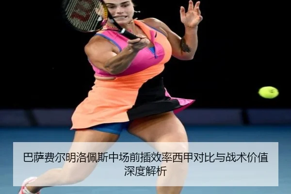 巴萨费尔明洛佩斯中场前插效率西甲对比与战术价值深度解析