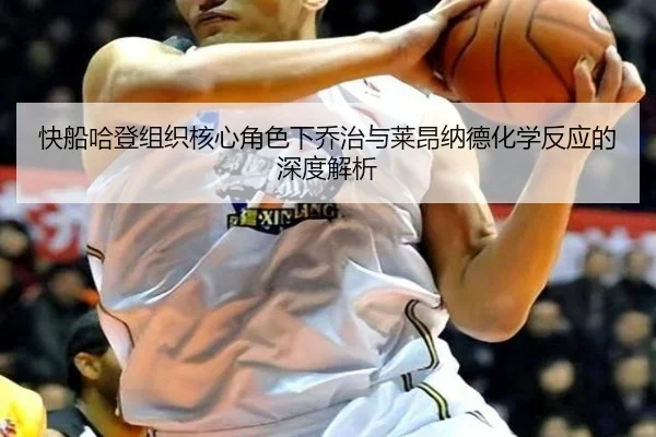快船哈登组织核心角色下乔治与莱昂纳德化学反应的深度解析
