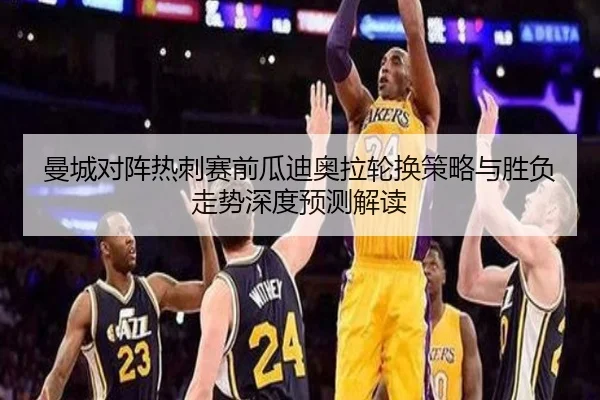 曼城对阵热刺赛前瓜迪奥拉轮换策略与胜负走势深度预测解读