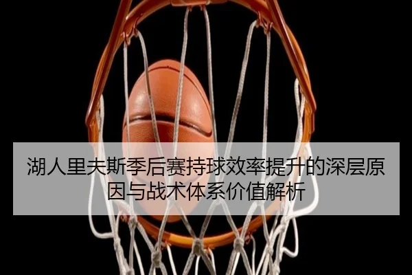 湖人里夫斯季后赛持球效率提升的深层原因与战术体系价值解析