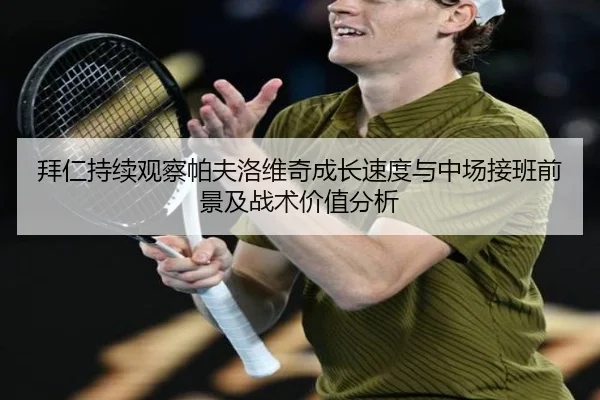 拜仁持续观察帕夫洛维奇成长速度与中场接班前景及战术价值分析