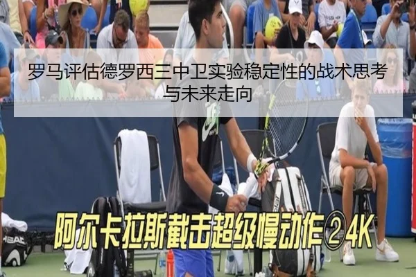 罗马评估德罗西三中卫实验稳定性的战术思考与未来走向