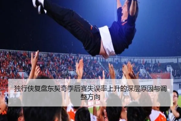 独行侠复盘东契奇季后赛失误率上升的深层原因与调整方向