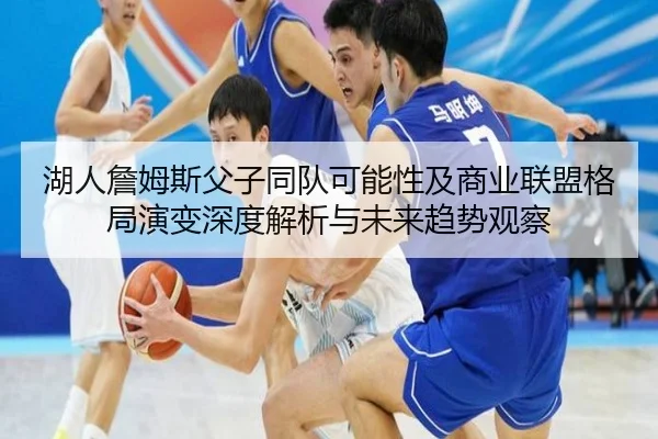湖人詹姆斯父子同队可能性及商业联盟格局演变深度解析与未来趋势观察