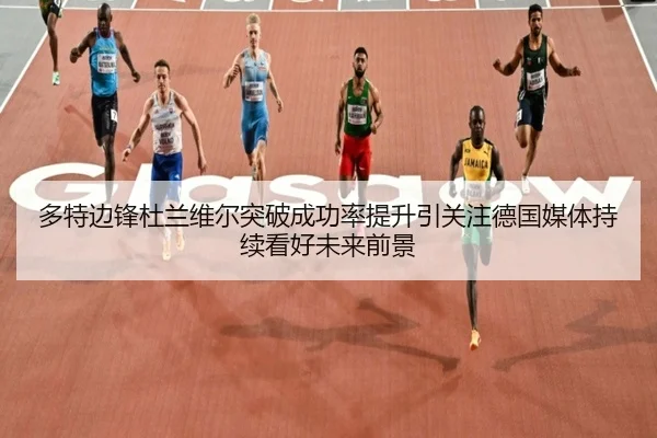 多特边锋杜兰维尔突破成功率提升引关注德国媒体持续看好未来前景
