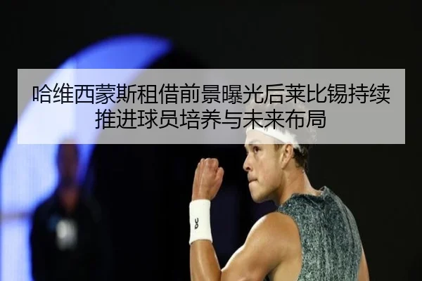 哈维西蒙斯租借前景曝光后莱比锡持续推进球员培养与未来布局